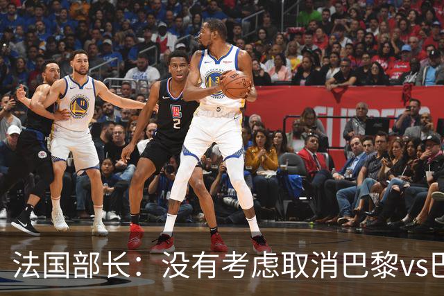 法国部长：没有考虑取消巴黎vs巴萨的比赛，将加强安保措施
